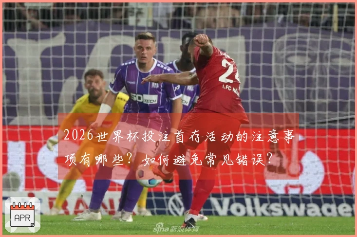 2026世界杯投注首存活动的注意事项有哪些？如何避免常见错误？