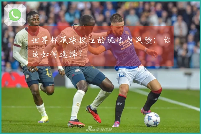 世界杯滚球投注的玩法与风险：你该如何选择？