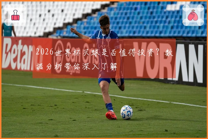 2026世界杯买球是否值得投资？数据分析带你深入了解