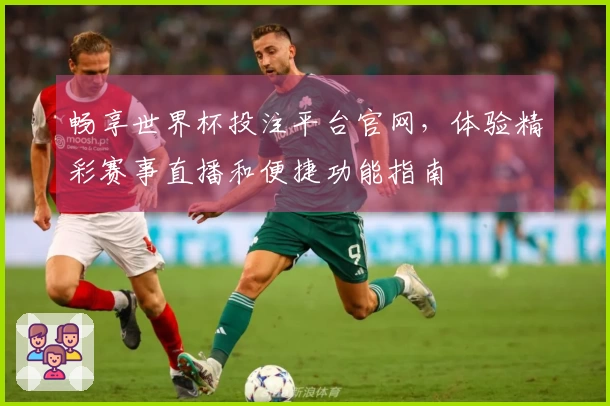 畅享世界杯投注平台官网，体验精彩赛事直播和便捷功能指南