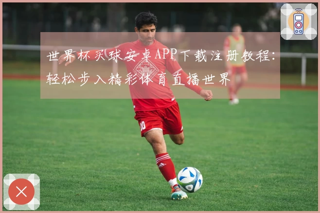 世界杯买球安卓APP下载注册教程:轻松步入精彩体育直播世界