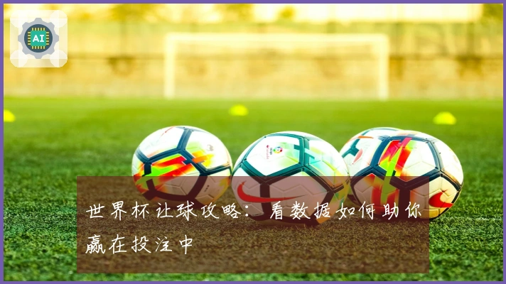 世界杯让球攻略：看数据如何助你赢在投注中