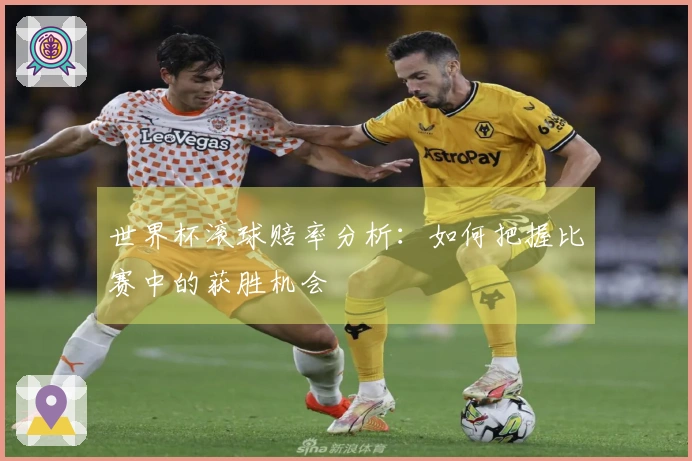 世界杯滚球赔率分析：如何把握比赛中的获胜机会