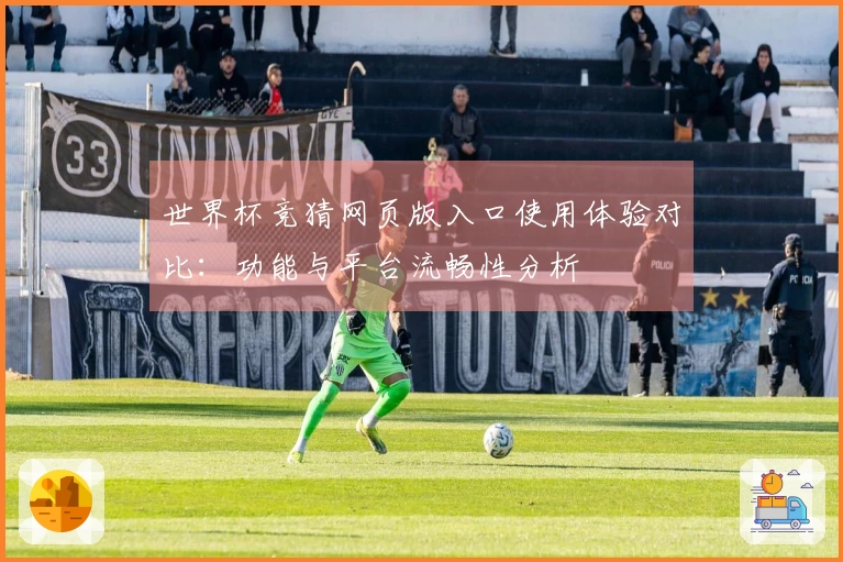 世界杯竞猜网页版入口使用体验对比:功能与平台流畅性分析