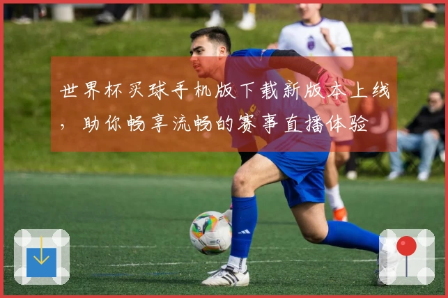 世界杯买球手机版下载新版本上线，助你畅享流畅的赛事直播体验