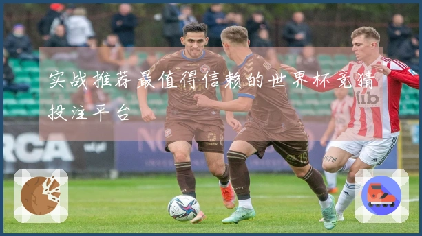 实战推荐最值得信赖的世界杯竞猜投注平台