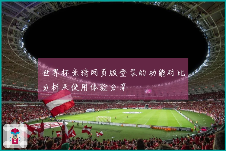 世界杯竞猜网页版登录的功能对比分析及使用体验分享