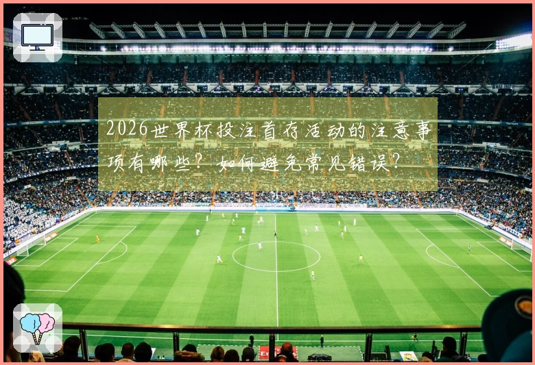 2026世界杯投注首存活动的注意事项有哪些？如何避免常见错误？