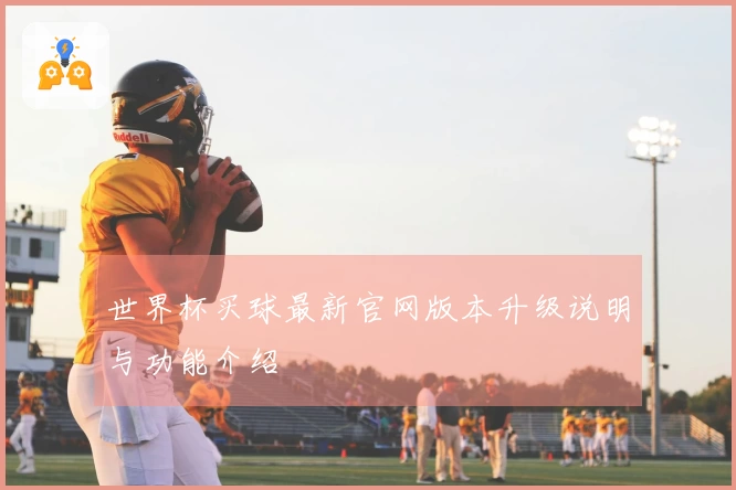 世界杯买球最新官网版本升级说明与功能介绍